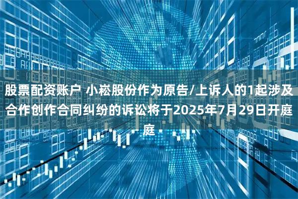股票配资账户 小崧股份作为原告/上诉人的1起涉及合作创作合同纠纷的诉讼将于2025年7月29日开庭