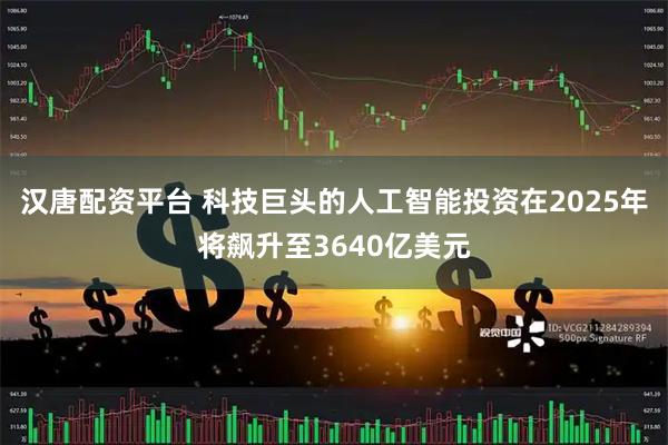 汉唐配资平台 科技巨头的人工智能投资在2025年将飙升至3640亿美元