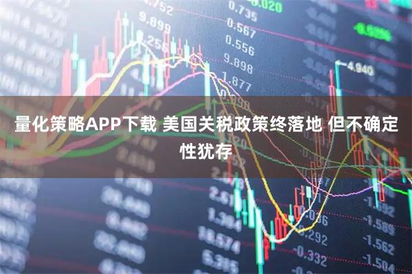 量化策略APP下载 美国关税政策终落地 但不确定性犹存