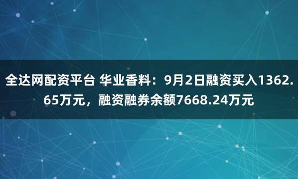 全达网配资平台 华业香料：9月2日融资买入1362.65万元，融资融券余额7668.24万元
