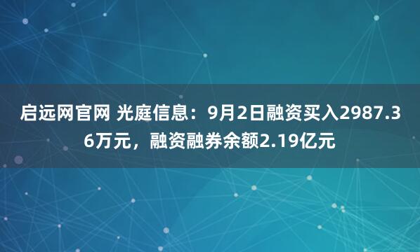 启远网官网 光庭信息：9月2日融资买入2987.36万元，融资融券余额2.19亿元