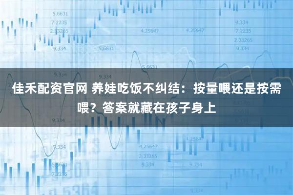 佳禾配资官网 养娃吃饭不纠结：按量喂还是按需喂？答案就藏在孩子身上