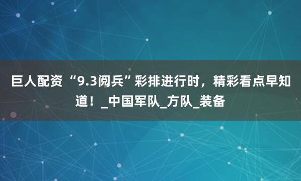 巨人配资 “9.3阅兵”彩排进行时，精彩看点早知道！_中国军队_方队_装备